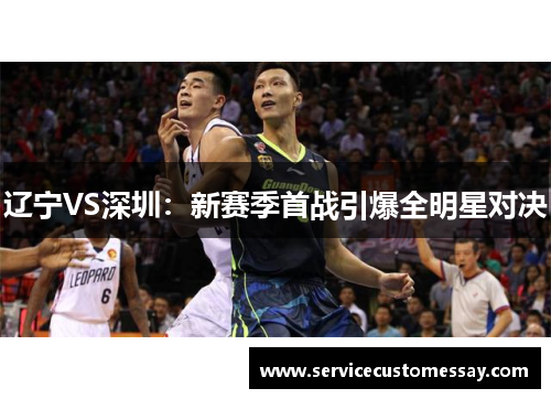 辽宁VS深圳：新赛季首战引爆全明星对决
